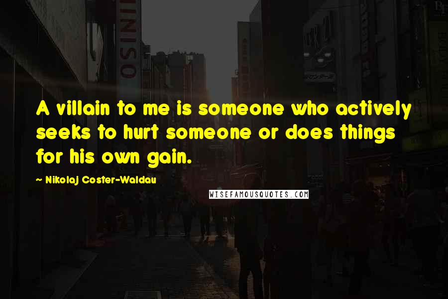 Nikolaj Coster-Waldau Quotes: A villain to me is someone who actively seeks to hurt someone or does things for his own gain.