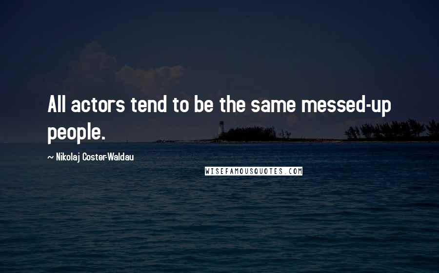Nikolaj Coster-Waldau Quotes: All actors tend to be the same messed-up people.