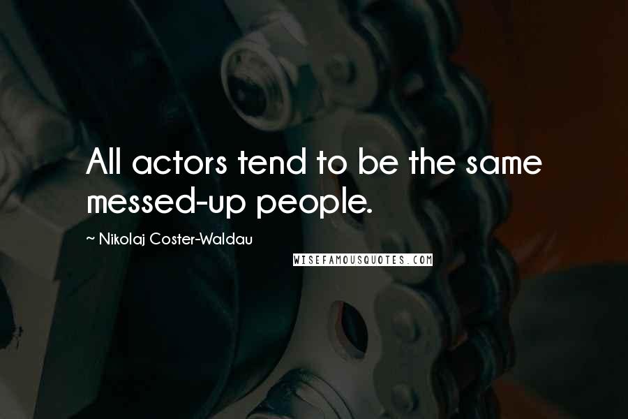 Nikolaj Coster-Waldau Quotes: All actors tend to be the same messed-up people.