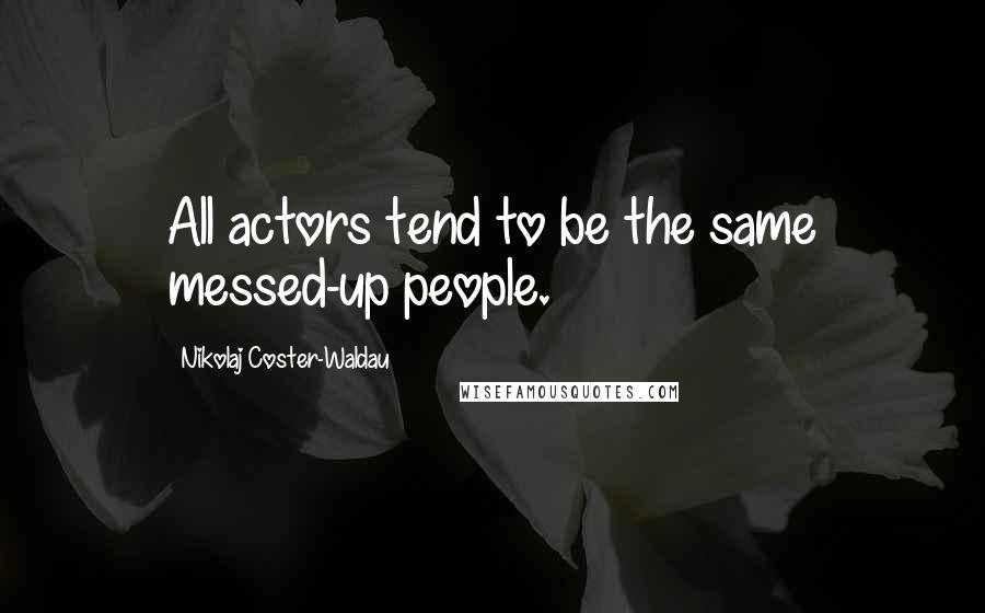 Nikolaj Coster-Waldau Quotes: All actors tend to be the same messed-up people.