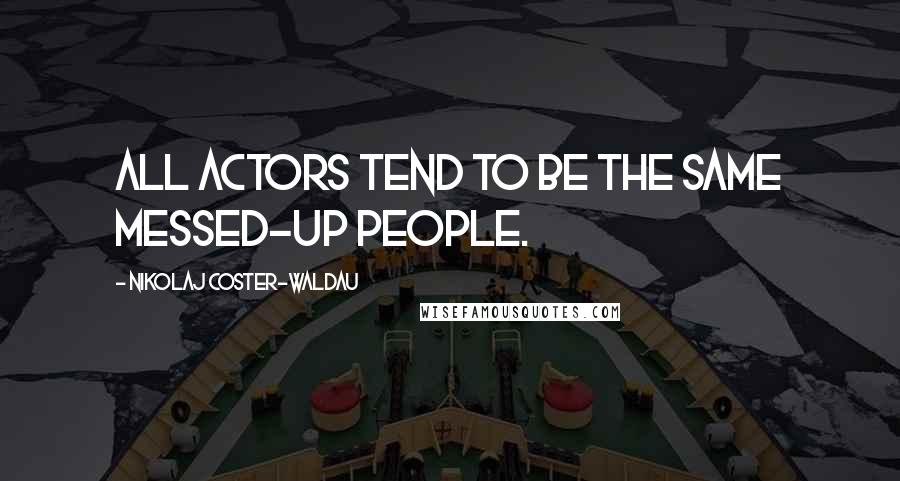 Nikolaj Coster-Waldau Quotes: All actors tend to be the same messed-up people.