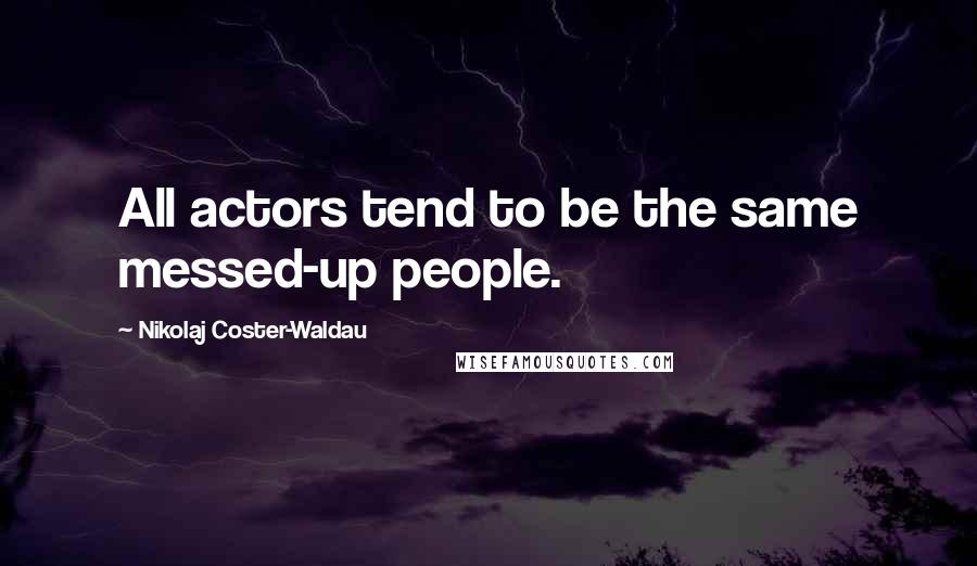 Nikolaj Coster-Waldau Quotes: All actors tend to be the same messed-up people.