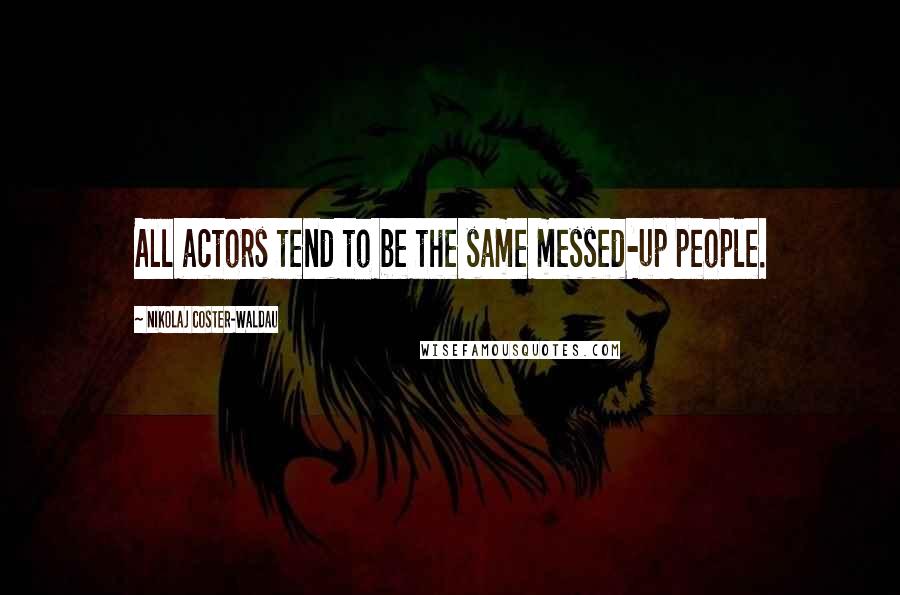 Nikolaj Coster-Waldau Quotes: All actors tend to be the same messed-up people.