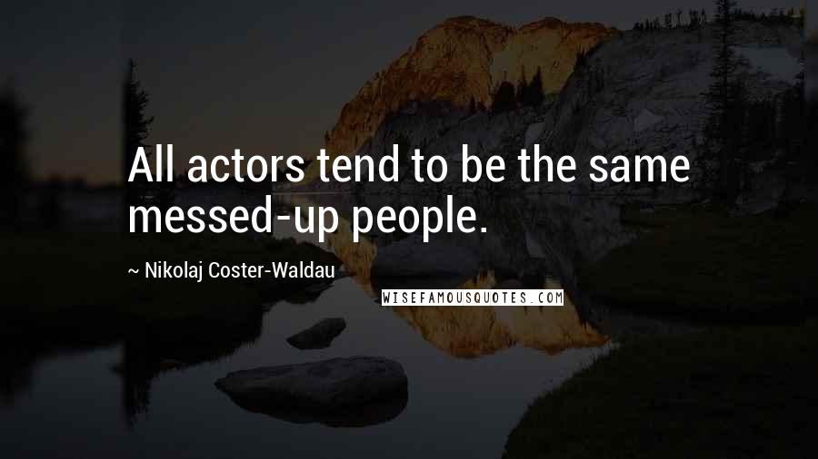 Nikolaj Coster-Waldau Quotes: All actors tend to be the same messed-up people.