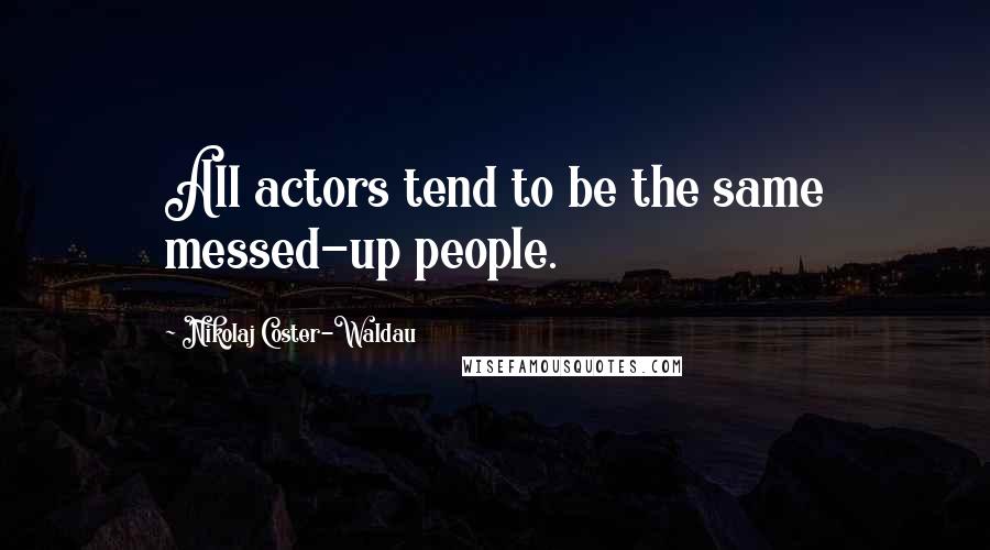 Nikolaj Coster-Waldau Quotes: All actors tend to be the same messed-up people.