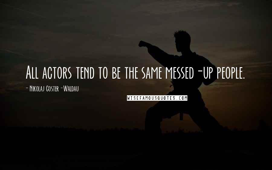 Nikolaj Coster-Waldau Quotes: All actors tend to be the same messed-up people.