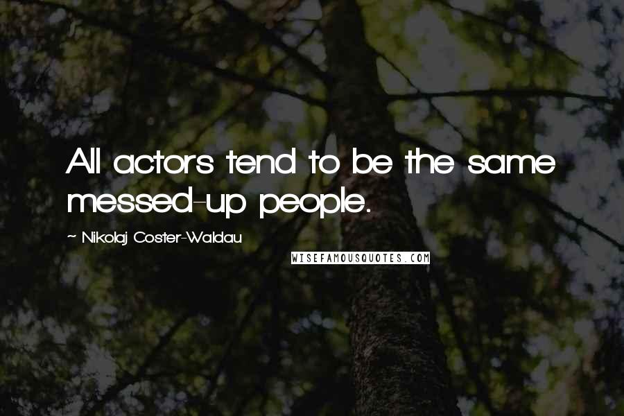 Nikolaj Coster-Waldau Quotes: All actors tend to be the same messed-up people.