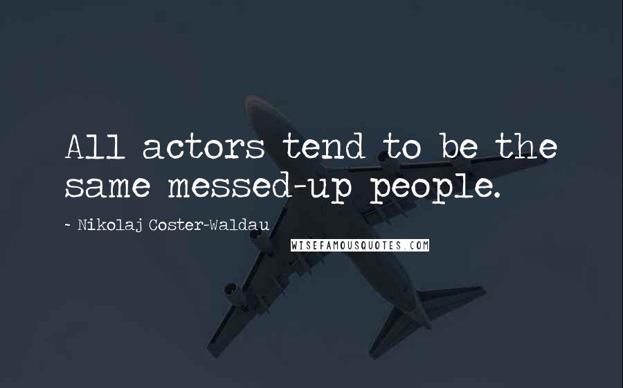 Nikolaj Coster-Waldau Quotes: All actors tend to be the same messed-up people.