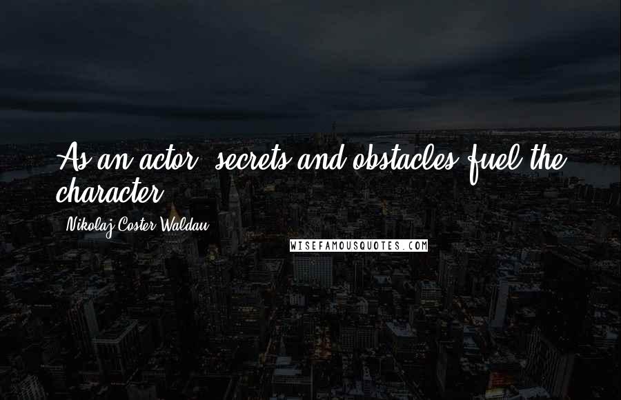 Nikolaj Coster-Waldau Quotes: As an actor, secrets and obstacles fuel the character.