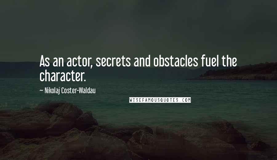 Nikolaj Coster-Waldau Quotes: As an actor, secrets and obstacles fuel the character.