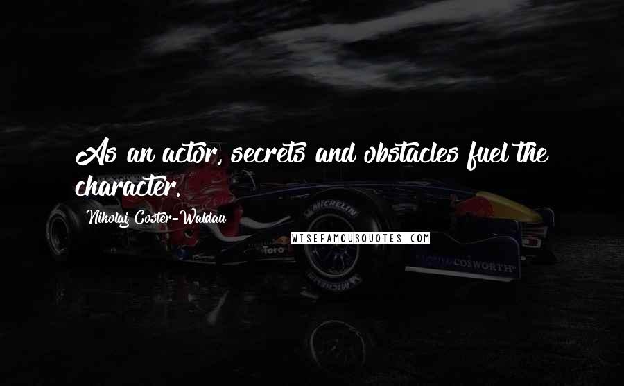 Nikolaj Coster-Waldau Quotes: As an actor, secrets and obstacles fuel the character.