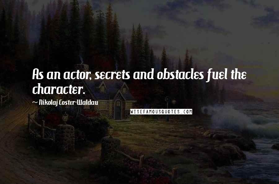 Nikolaj Coster-Waldau Quotes: As an actor, secrets and obstacles fuel the character.