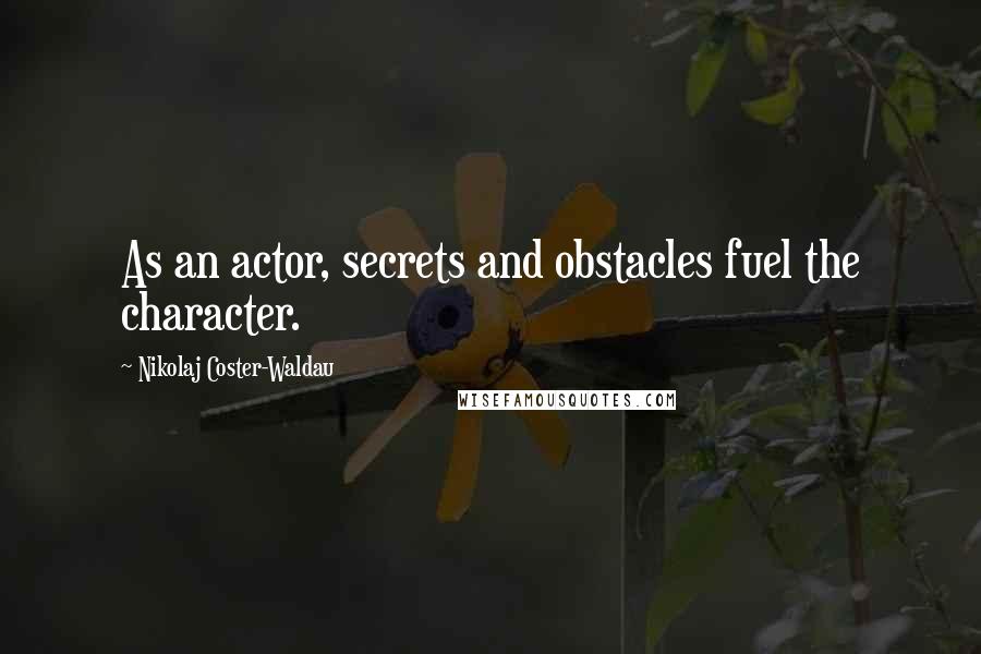Nikolaj Coster-Waldau Quotes: As an actor, secrets and obstacles fuel the character.