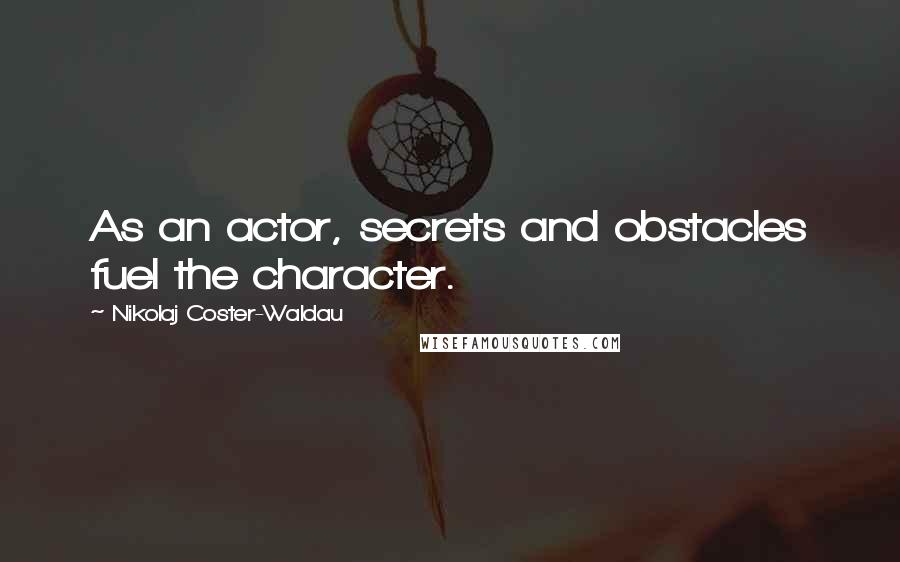 Nikolaj Coster-Waldau Quotes: As an actor, secrets and obstacles fuel the character.