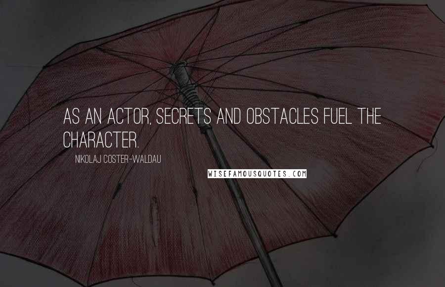 Nikolaj Coster-Waldau Quotes: As an actor, secrets and obstacles fuel the character.