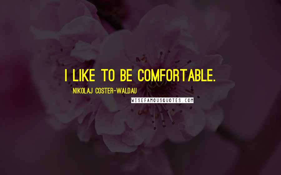 Nikolaj Coster-Waldau Quotes: I like to be comfortable.