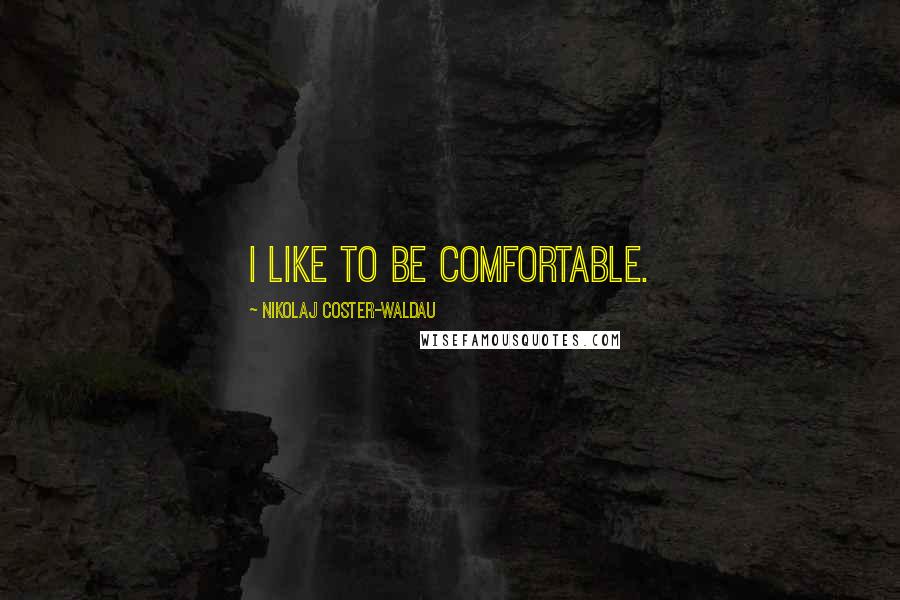 Nikolaj Coster-Waldau Quotes: I like to be comfortable.
