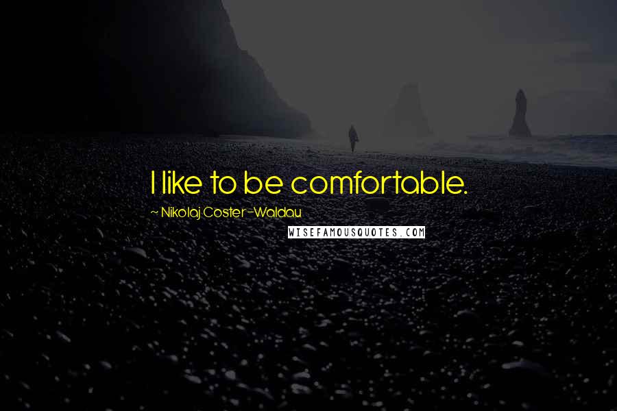 Nikolaj Coster-Waldau Quotes: I like to be comfortable.