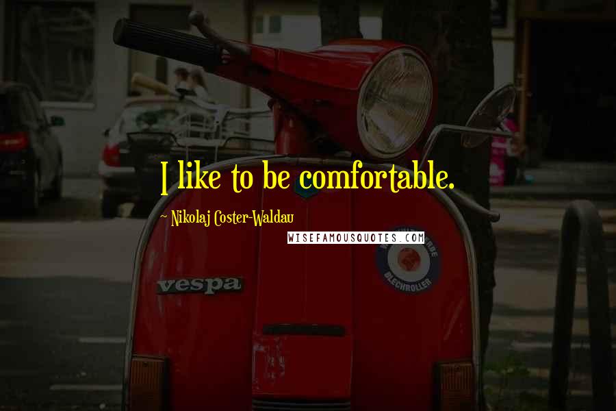 Nikolaj Coster-Waldau Quotes: I like to be comfortable.