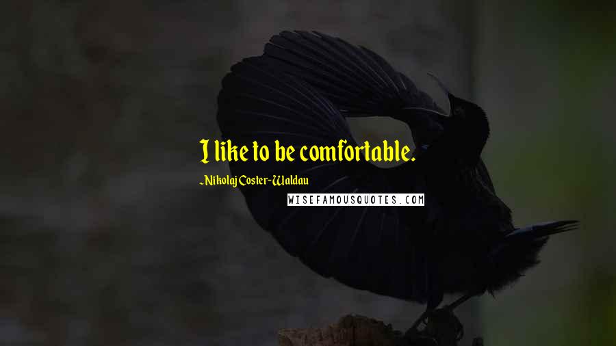 Nikolaj Coster-Waldau Quotes: I like to be comfortable.