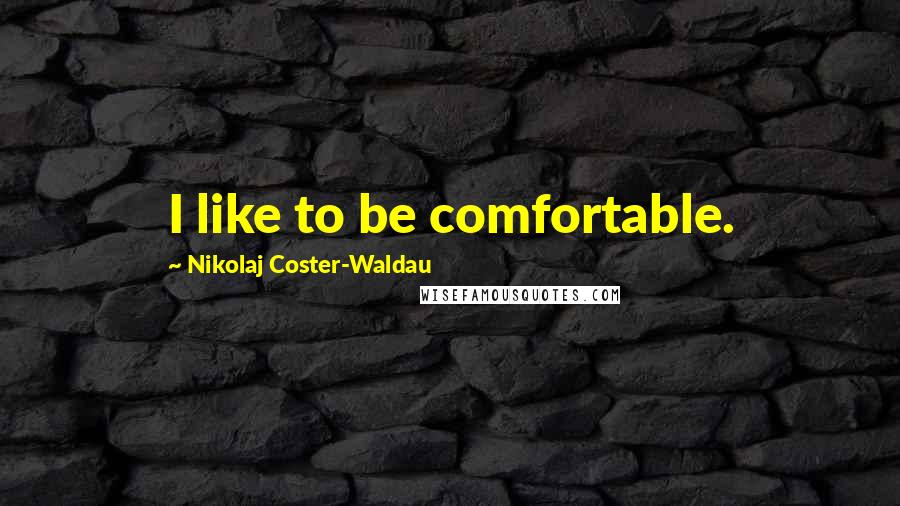 Nikolaj Coster-Waldau Quotes: I like to be comfortable.