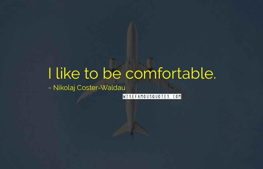 Nikolaj Coster-Waldau Quotes: I like to be comfortable.