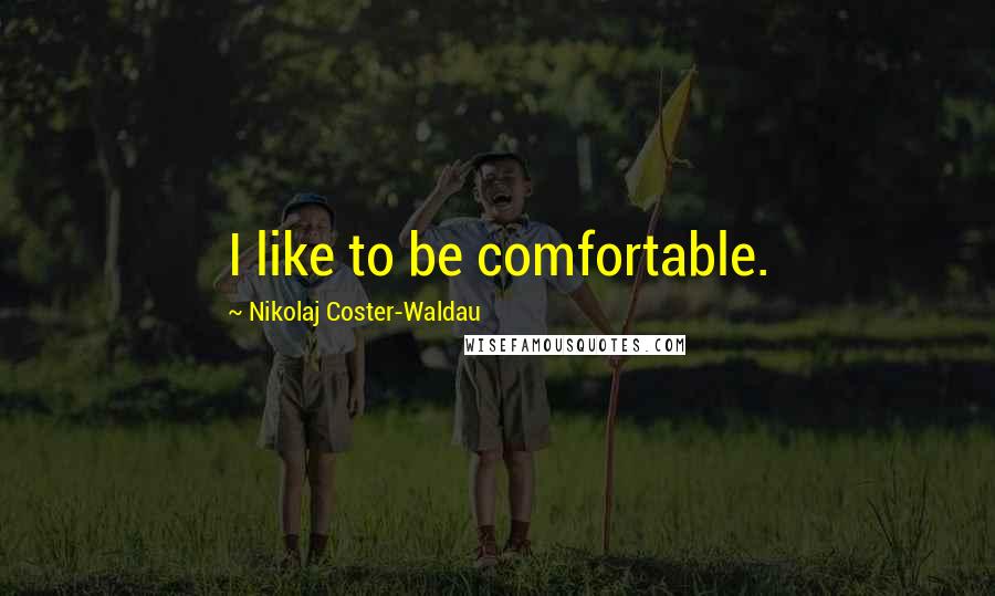 Nikolaj Coster-Waldau Quotes: I like to be comfortable.