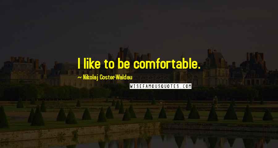 Nikolaj Coster-Waldau Quotes: I like to be comfortable.