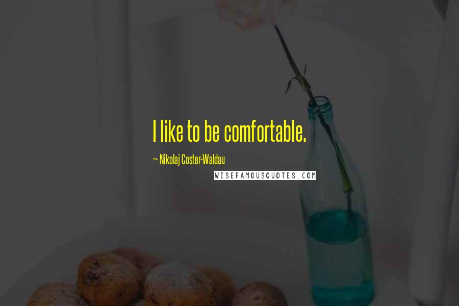 Nikolaj Coster-Waldau Quotes: I like to be comfortable.