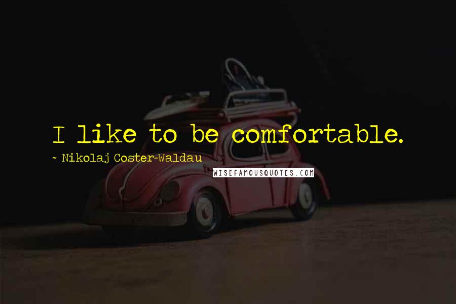 Nikolaj Coster-Waldau Quotes: I like to be comfortable.