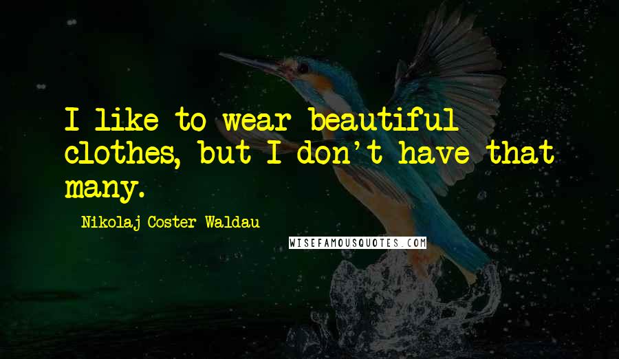 Nikolaj Coster-Waldau Quotes: I like to wear beautiful clothes, but I don't have that many.
