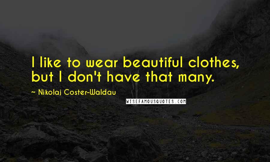 Nikolaj Coster-Waldau Quotes: I like to wear beautiful clothes, but I don't have that many.