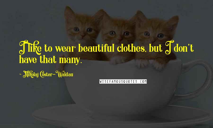 Nikolaj Coster-Waldau Quotes: I like to wear beautiful clothes, but I don't have that many.