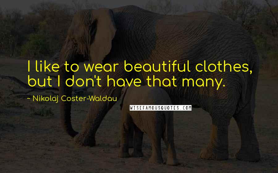 Nikolaj Coster-Waldau Quotes: I like to wear beautiful clothes, but I don't have that many.