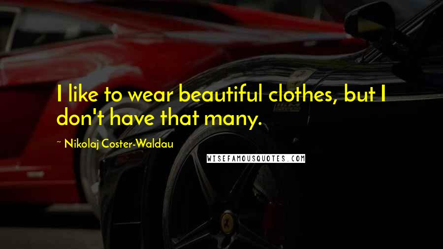 Nikolaj Coster-Waldau Quotes: I like to wear beautiful clothes, but I don't have that many.