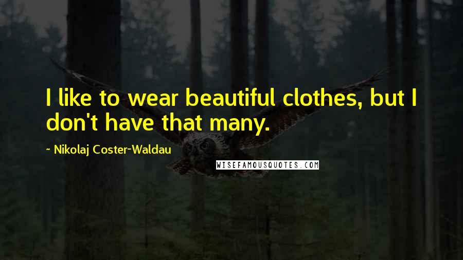 Nikolaj Coster-Waldau Quotes: I like to wear beautiful clothes, but I don't have that many.