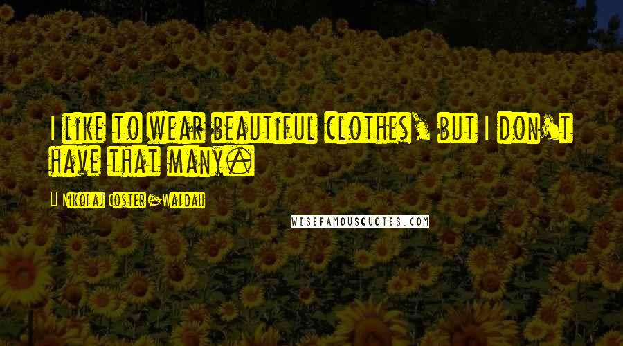 Nikolaj Coster-Waldau Quotes: I like to wear beautiful clothes, but I don't have that many.