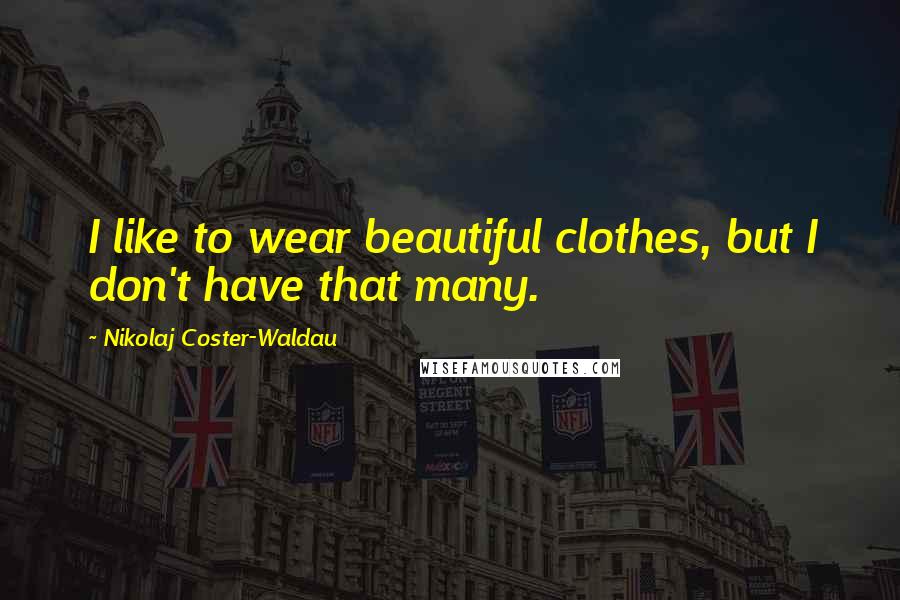 Nikolaj Coster-Waldau Quotes: I like to wear beautiful clothes, but I don't have that many.
