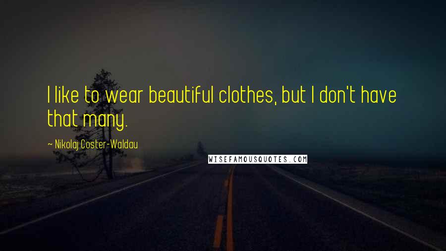 Nikolaj Coster-Waldau Quotes: I like to wear beautiful clothes, but I don't have that many.