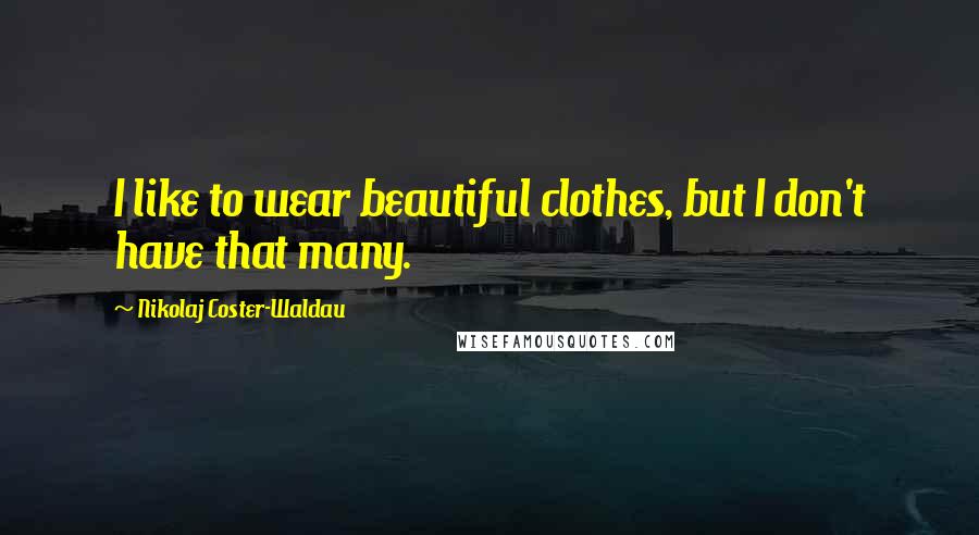Nikolaj Coster-Waldau Quotes: I like to wear beautiful clothes, but I don't have that many.