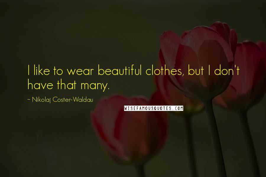 Nikolaj Coster-Waldau Quotes: I like to wear beautiful clothes, but I don't have that many.