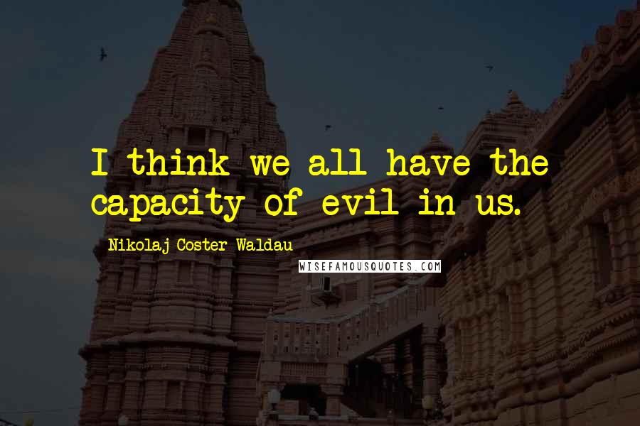 Nikolaj Coster-Waldau Quotes: I think we all have the capacity of evil in us.