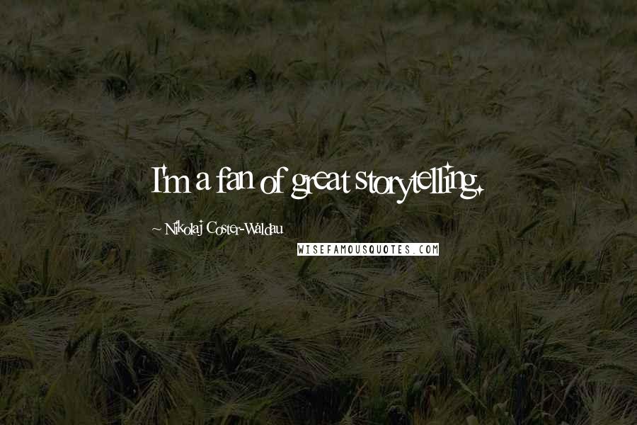 Nikolaj Coster-Waldau Quotes: I'm a fan of great storytelling.