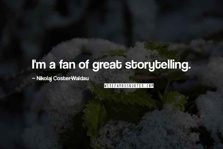 Nikolaj Coster-Waldau Quotes: I'm a fan of great storytelling.