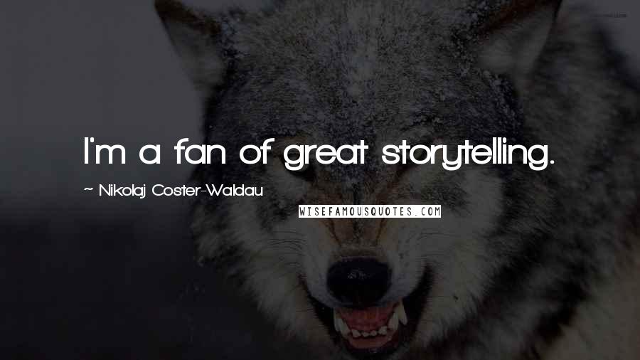 Nikolaj Coster-Waldau Quotes: I'm a fan of great storytelling.