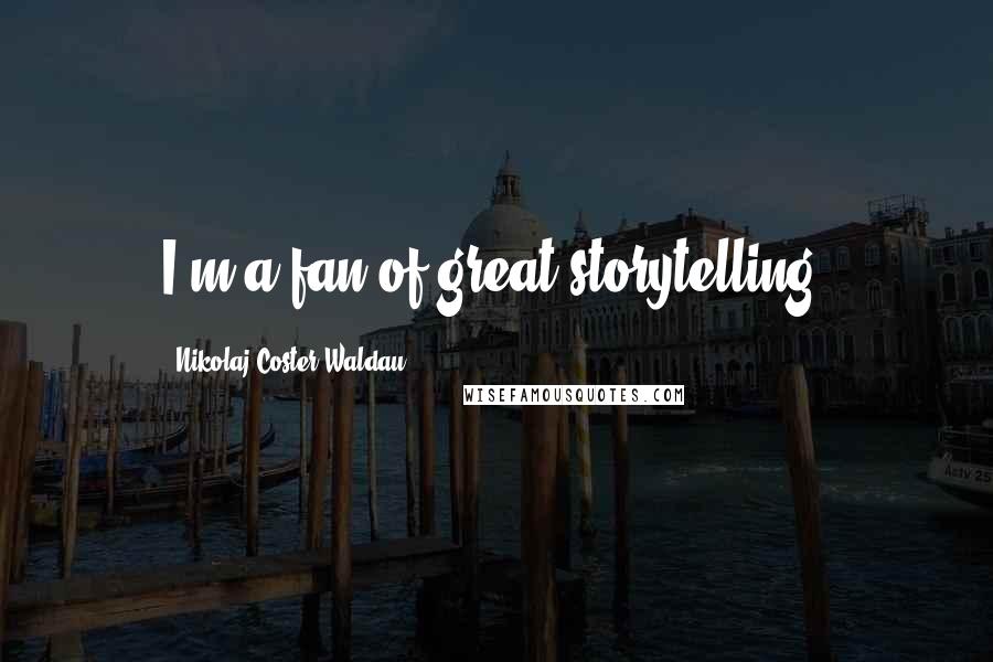 Nikolaj Coster-Waldau Quotes: I'm a fan of great storytelling.