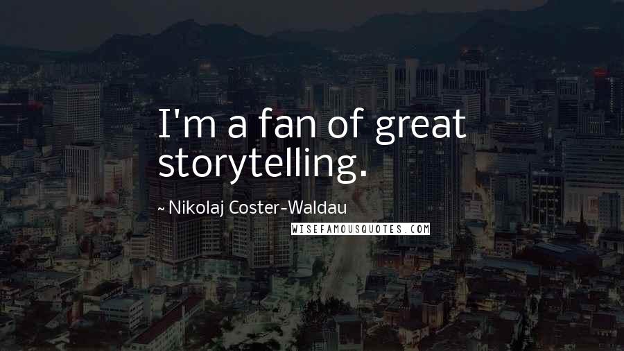 Nikolaj Coster-Waldau Quotes: I'm a fan of great storytelling.