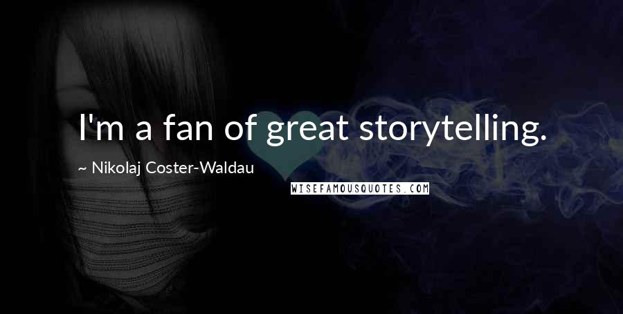 Nikolaj Coster-Waldau Quotes: I'm a fan of great storytelling.