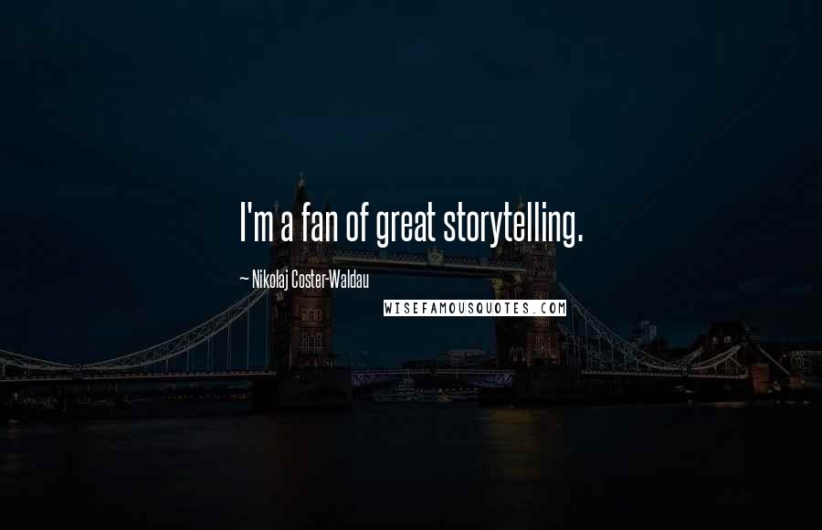 Nikolaj Coster-Waldau Quotes: I'm a fan of great storytelling.