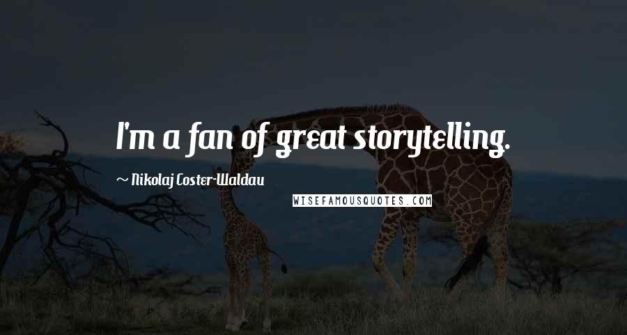 Nikolaj Coster-Waldau Quotes: I'm a fan of great storytelling.